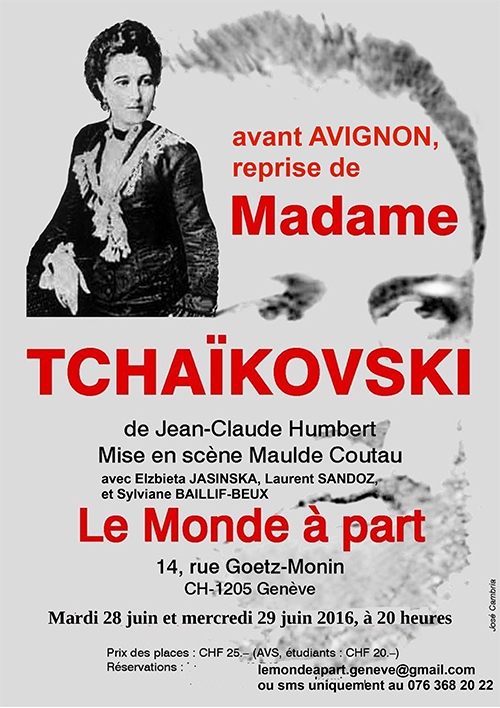 "Madame Tchaïkovski", reprise avant Avignon de Jean-Claude Humbert mise en scène par Maude Coutau avec Elzbieta Jasinska, Laurent Sandoz, Kathia Marquis et Sylviane Baillif-Beux  mardi 7 juin 2016 à 20 heures jeudi 9 juin 2016 à 20 heures  représentation : 25.- (AVS et étudiants : 20.-)