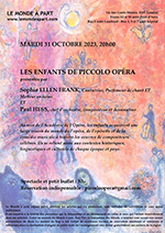 "LES ENFANTS DE PICCOLO OPÉRA"  Mardi 31 OCTOBRE 2023, 20h00  spectacle et petit buffet : 30.-           Enfants jusqu’à 12 ans gratuit           Étudiants : 15.-  réservation indispensable : piccoloopera@gmail.com